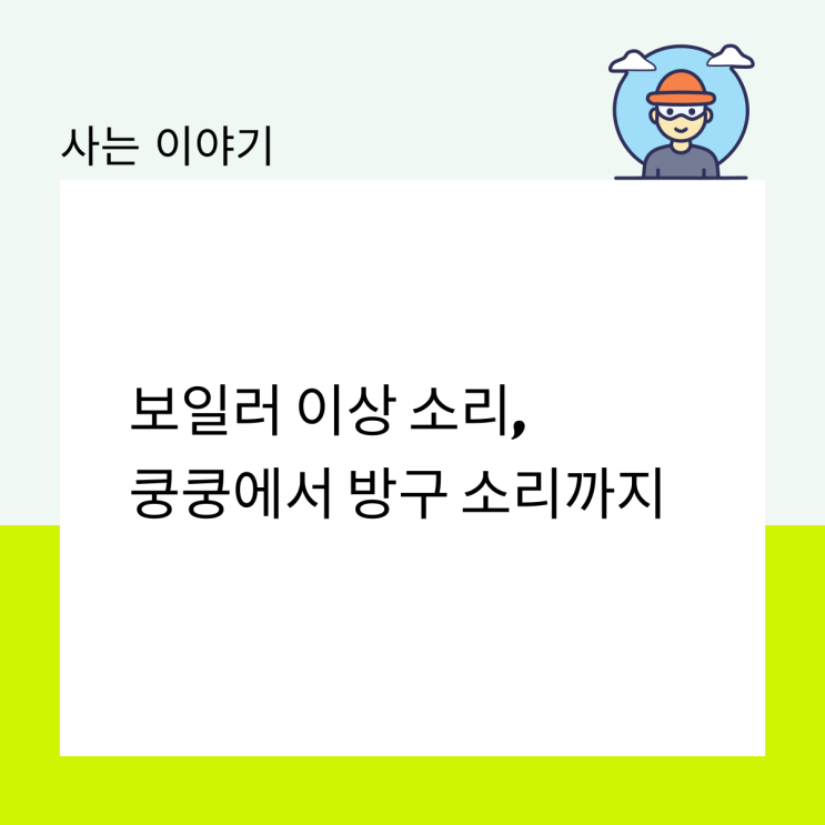  보일러 이상 소리, 쿵쿵에서 방귀 소리까지