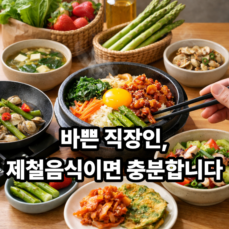  바쁜 직장인을 위한 손쉬운 제철음식 활용법｜퇴근 후 10분 식사 루틴