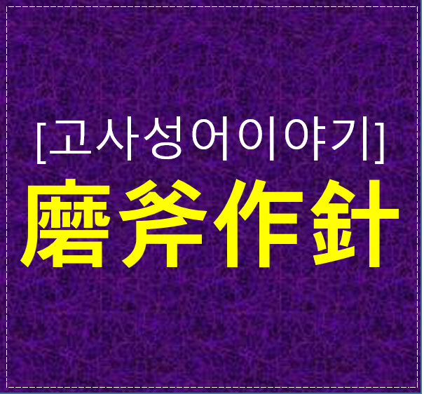  포기하고 싶은 시대에 다시 읽는 사자성어, 磨斧作針의 의미