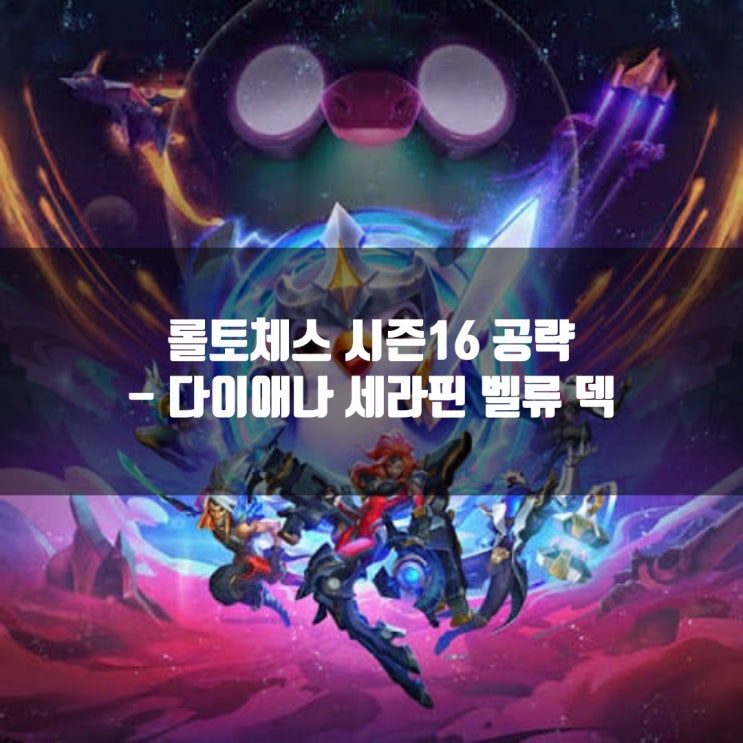 [시즌16] 롤토체스 공략 : 다이애나 세라핀 벨류 덱