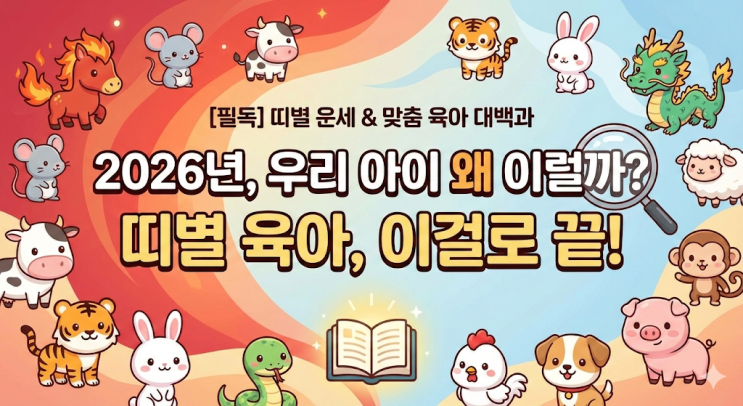  [2026년 필독] 우리 아이 띠별 운세 & 맞춤 육아 대백과 (완전 정복)