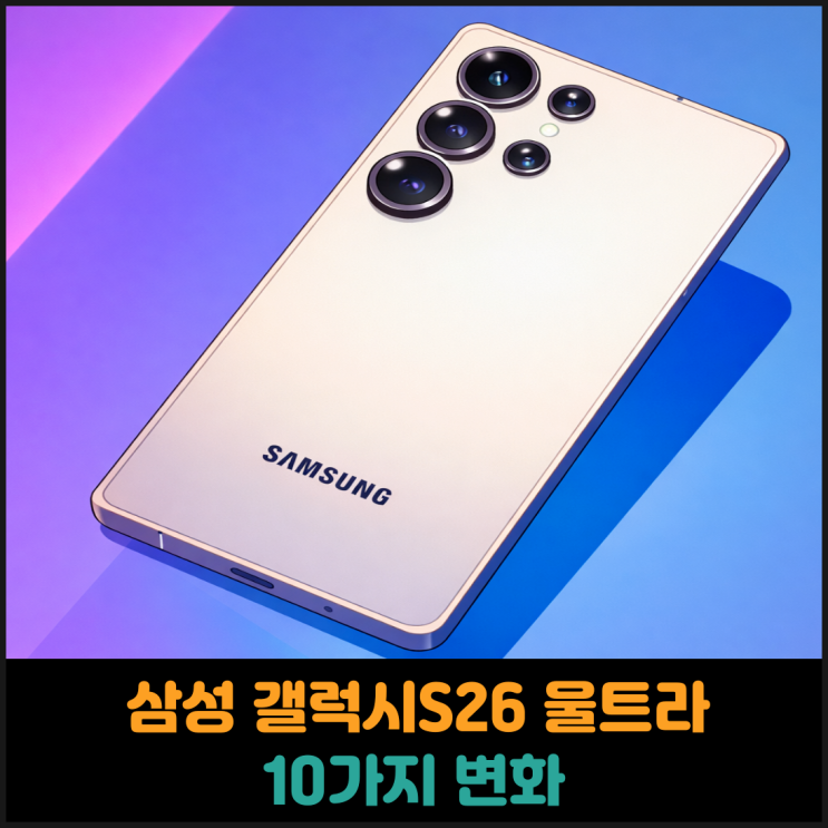  삼성 갤럭시S26 울트라 10가지 변화