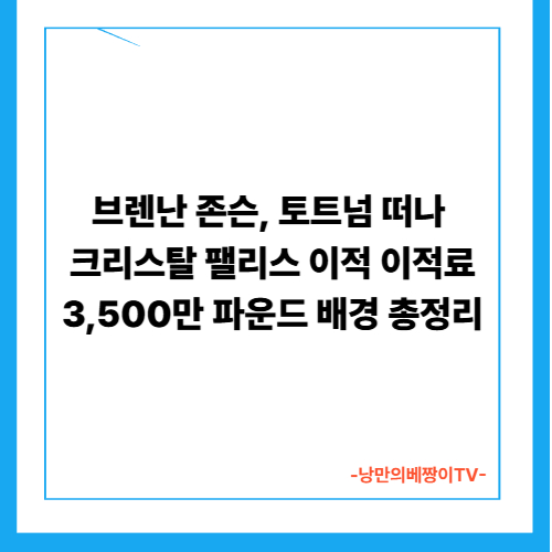 브렌난 존슨, 토트넘 떠나 크리스탈 팰리스 이적…이적료 3,500만 파운드 배경 총정리