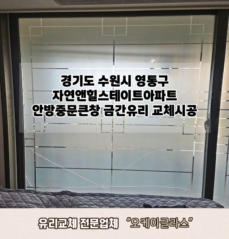  경기도 수원시영통구 자연앤힐스테이트아파트 안방중문큰창쓰리(애칭) 금간유리교체 "오케이글라스"시공후기