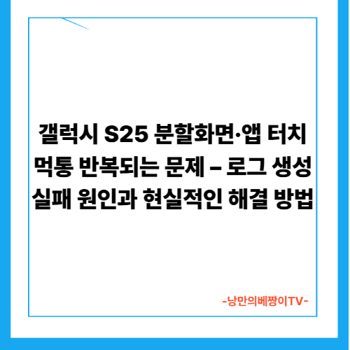 갤럭시 S25 분할화면·앱 터치 먹통 반복되는 문제 – 로그 생성 실패 원인과 현실적인 해결 방법