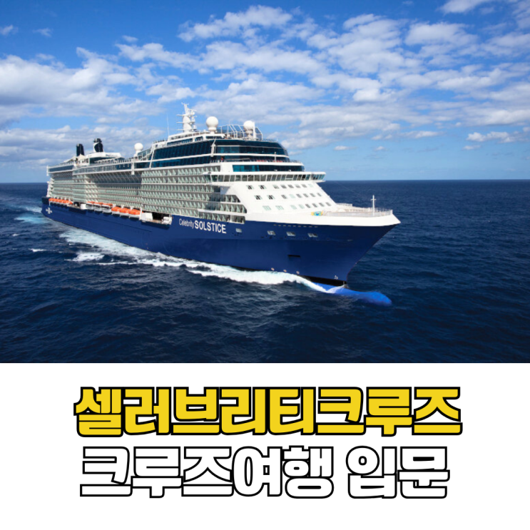  세계 크루즈여행 입문 가족여행으로 선택한 셀러브리티크루즈 리뉴얼 예약 가이드