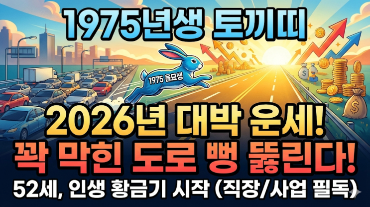  [1975년생 토끼띠] 2026년 운세 총정리! 52세, 꽉 막힌 도로가 뻥 뚫리는 해 (직장/사업 필수 확인)
