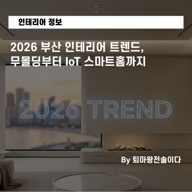  2026 부산 인테리어 트렌드, 무몰딩부터 IoT 스마트홈까지 완벽 정리