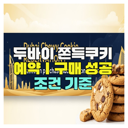  두바이 쫀득쿠키 예약｜구매 성공 조건 기준