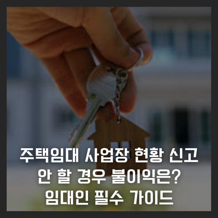  주택임대 사업장 현황 신고, 안 할 경우 불이익은? 임대인 필수 가이드