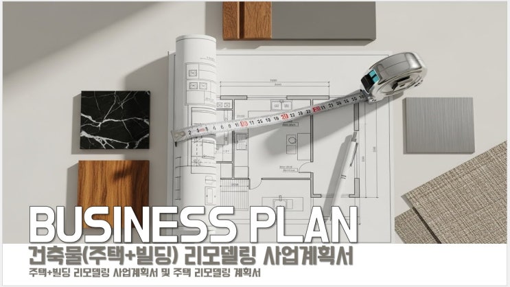  리모델링 업체 창업 성공률 UP! 사업계획서가 꼭 필요한 이유 + 기대 효과 한눈에 정리, 리모델링 사업계획서 왜 써야 할까? 대출·지원금·고객 신뢰까지 잡는 기대효과 총정리