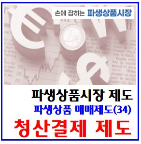 파생상품 매매제도(34) (feat. 청산결제제도) : 중앙청산소, CCP, 증거금예탁, 사후증거금, 적격기관투자자, 만기일결제, market, maker, mm