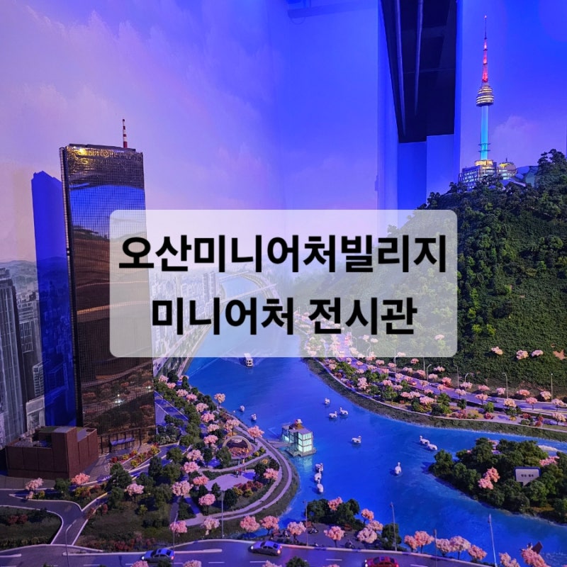 오산미니어처빌리지 / 미니어처 전시관 / 경기도국민안전체험관 (옆 위치) 같이 관람하면 좋....