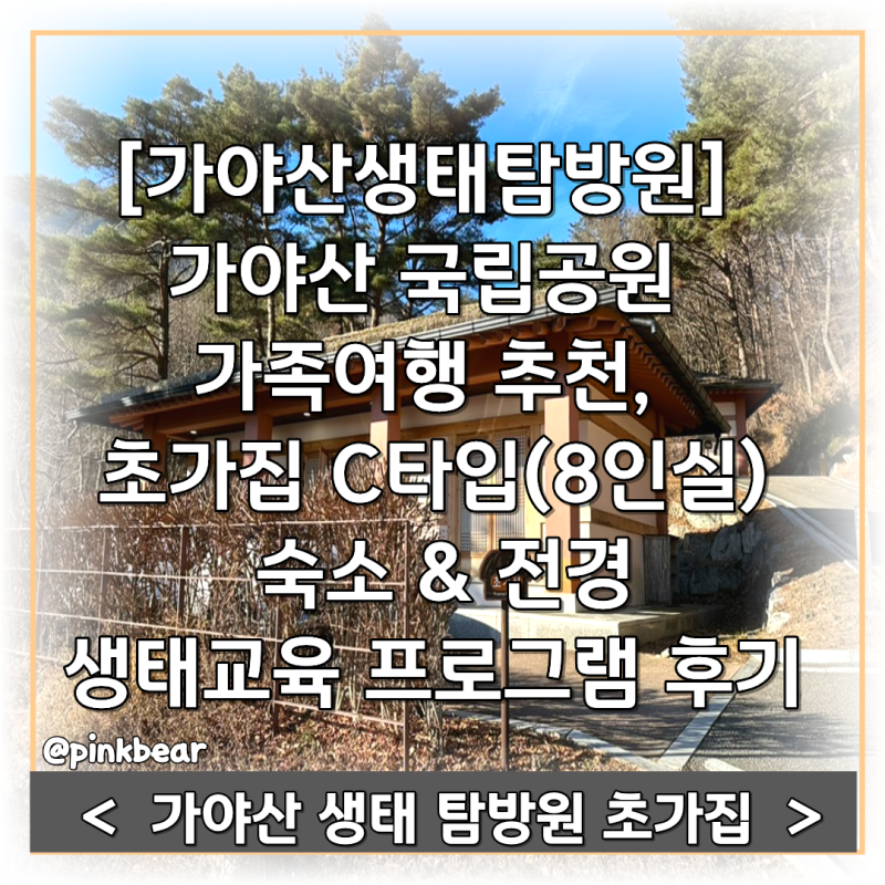 [가야산생태탐방원] 가야산 국립공원 가족여행 추천, 초가집 C타입(8인실) 숙소 & 전경·생태....