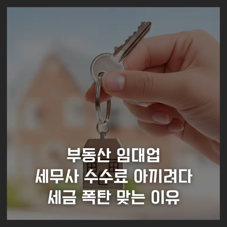  부동산 임대업, 세무사 수수료 아끼려다 세금 폭탄 맞는 이유