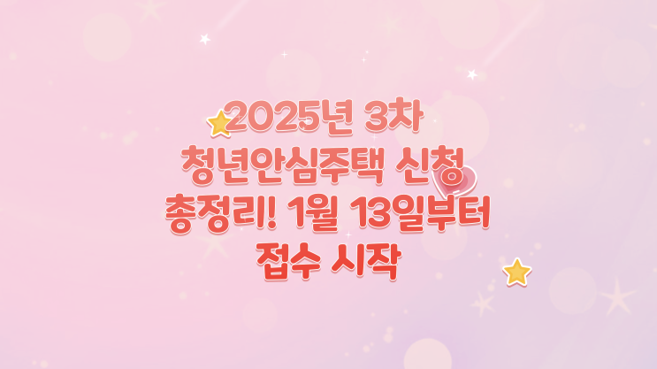  2025년 3차 청년안심주택 신청 총정리! 1월 13일부터 접수 시작