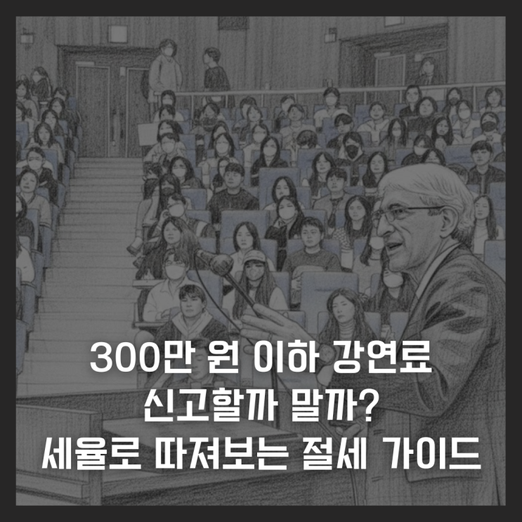  300만 원 이하 강연료, 신고할까 말까? 세율로 따져보는 절세 가이드