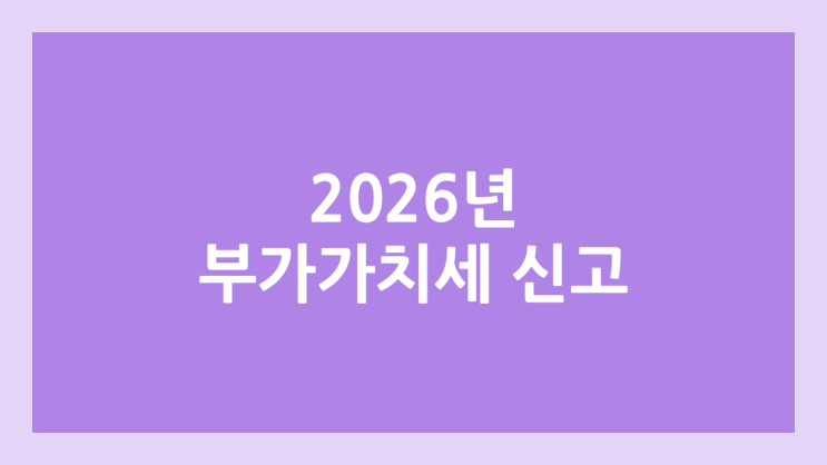 2026년 1월 간이과세자 부가가치세 신고 기간 | 2025년 귀속 개인사업자, 간이사업자 부가세 신고