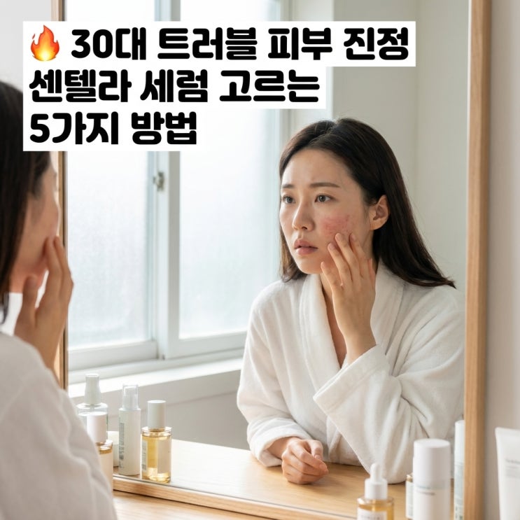   30대 트러블 피부 진정 | 센텔라 세럼 고르는 5가지 방법