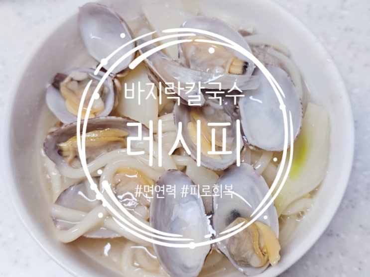  바지락 칼국수 레시피 / 면연력 피로회복 좋은 바지락 효능