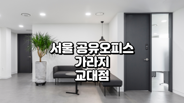  서울 공유오피스 가라지 교대점 솔직 후기 (가격·혜택 기준 정리)
