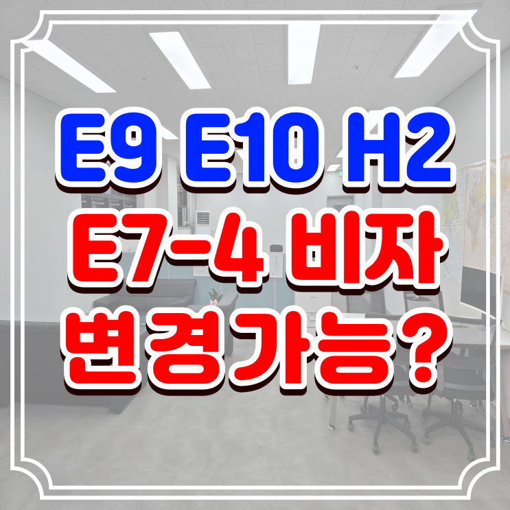 E9, E10, H2비자 E7-4 비자 변경, 핵심 조건부터 완벽한 준비