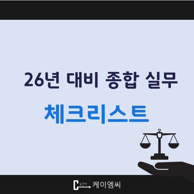  [ 주식회사 케이엠씨 ] 2026년 대비 종합 실무 체크리스트