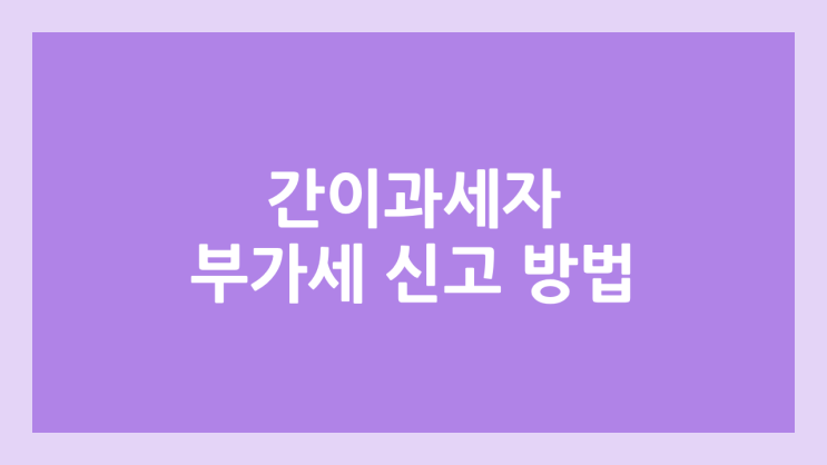 2026년 간이과세자 부가세 신고 방법 | 2025년 귀속 개인사업자 & 간이사업자 부가가치세