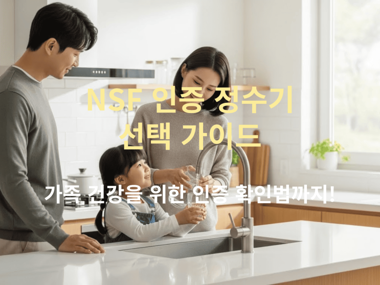  NSF 인증 정수기 선택 가이드: 가족 건강을 위한 인증 확인법까지!