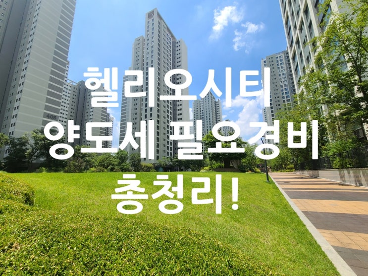  아는 만큼 줄이는 헬리오시티 양도세 갈아타기 전에 꼭 챙겨야 할 필요경비 총정리!