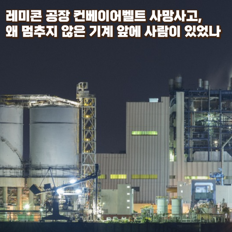  레미콘 공장 컨베이어벨트 사망사고, 왜 멈추지 않은 기계 앞에 사람이 있었나