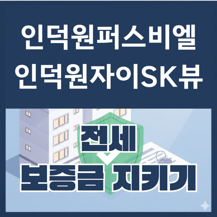  인덕원퍼스비엘과 인덕원자이SK뷰 보증금지키는 필수 체크리스트