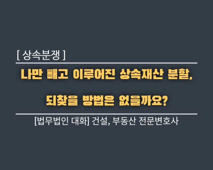  [상속 분쟁] “나만 빼고 이루어진 상속재산 분할, 되찾을 방법은 없을까요?”