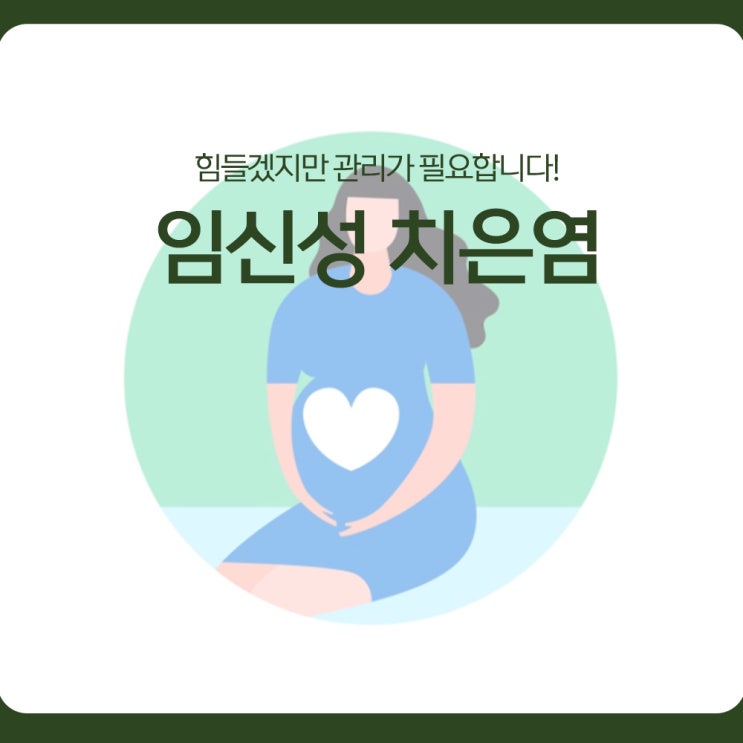  임신성 치은염, 힘들겠지만 관리가 필요합니다!