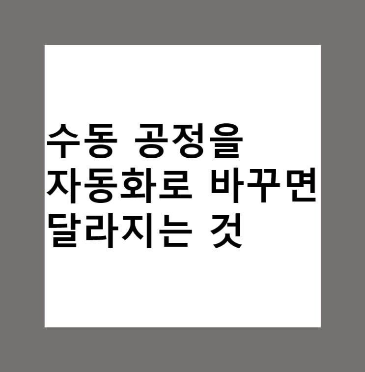  수동 공정을 자동화로 바꾸면 달라지는 것