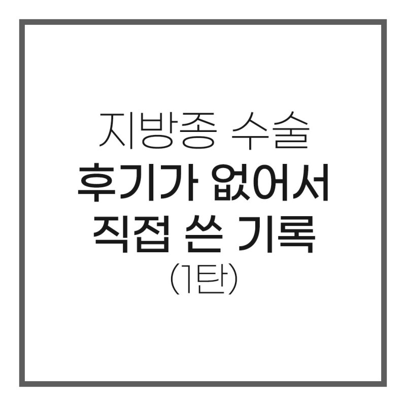 부산 지방종 수술 후기 1탄 | 정보가 없어서 그냥 내가 남기는 기록