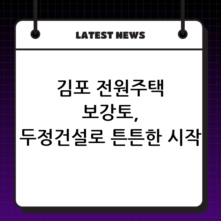  김포 전원주택 보강토 시공은 역시 (주)두정건설! 튼튼하고 아름다운 전원생활의 시작