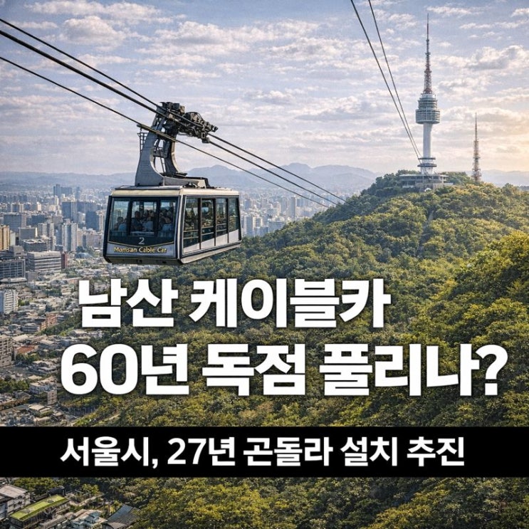  남산 케이블카 60년 독점 풀리나? 서울시, 2027년 남산 곤돌라 설치 추진