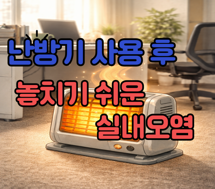  난방기 사용 후 놓치기 쉬운 실내 오염 포인트 5곳 I 청소애 의정부