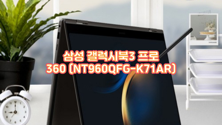  사무 업무용 노트북 추천 삼성 갤럭시북3 프로360 (NT960QFG-K71AR) Knox 보안이 만든 차원이 다른 업무 안정성, 실사용 후기