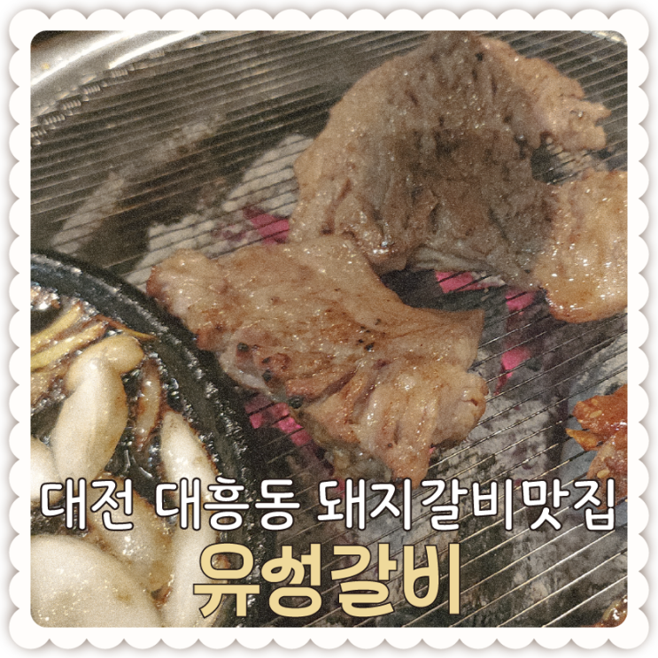  오랜만에 외식했던 대전 돼지갈비 맛집 [유성갈비 대흥직영점]-숯불삼겹살,돼지갈비