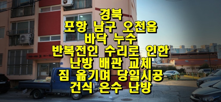 포항 빌라/누수로 인한 반복적인 바닥 수리/ 건식 온수난방 공법으로 짐 옮기며 난방 배관 교체 당일 시공 / 성진 에너지