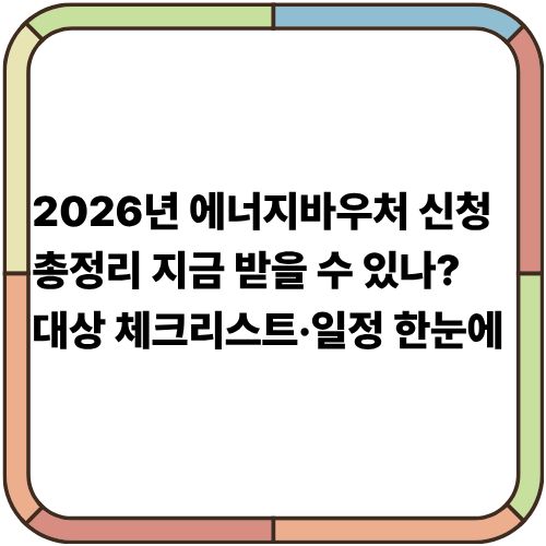 2026년 에너지바우처 신청 총정리｜지금 받을 수 있나? 대상 체크리스트·일정 한눈에