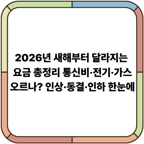 2026년 새해부터 달라지는 요금 총정리｜통신비·전기·가스 오르나? 인상·동결·인하 한눈에