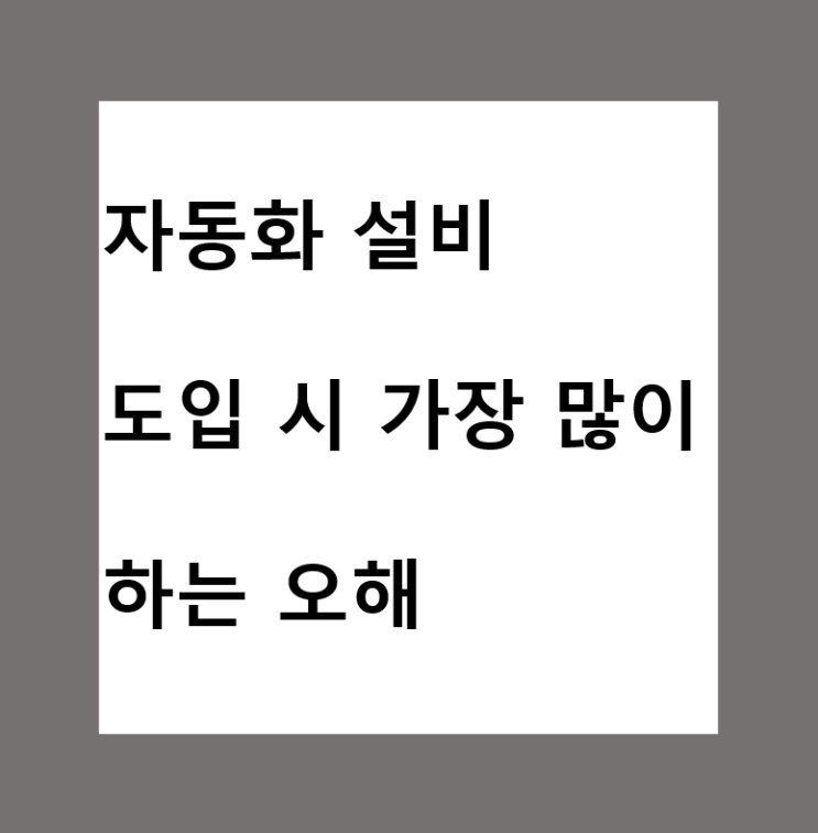  자동화 설비 도입 시 가장 많이 하는 오해