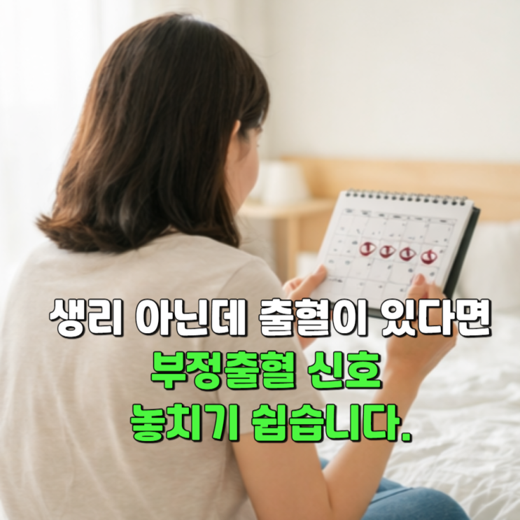  생리 아닌데 출혈이 있었다면, 부정출혈 신호 놓치기 쉽습니다.