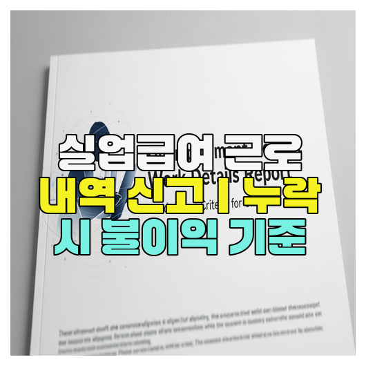  실업급여 근로 내역 신고｜누락 시 불이익 기준