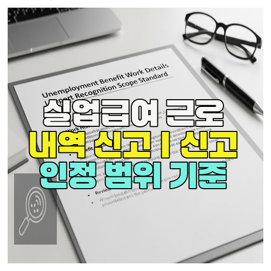  실업급여 근로 내역 신고｜신고 인정 범위 기준