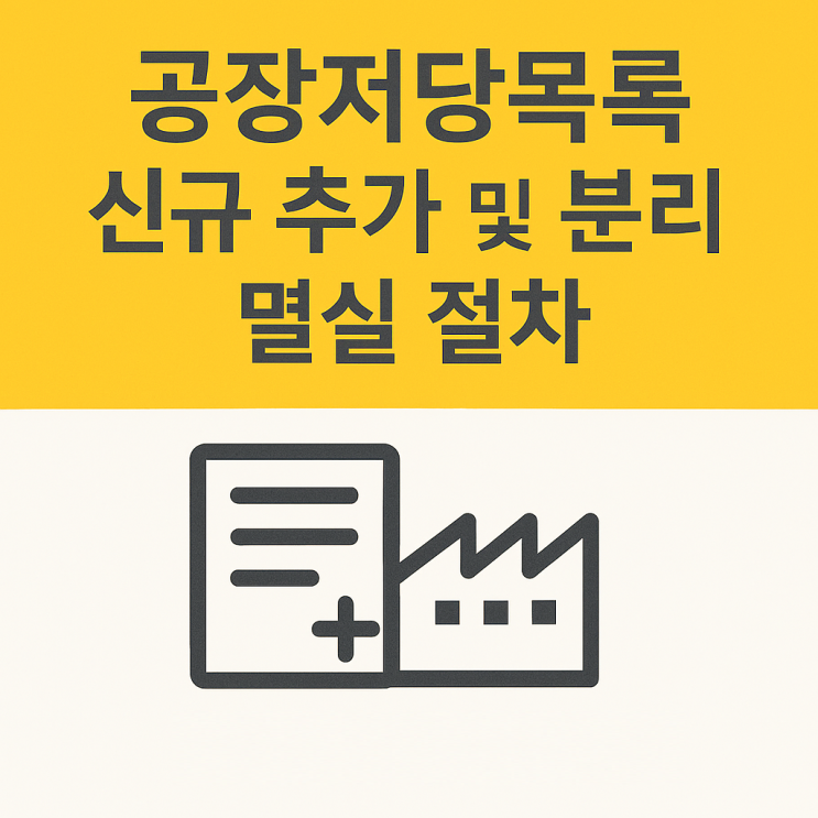 공장저당목록 신규 추가 및 분리 멸실 절차: 공장저당법 제7조 실무 가이드