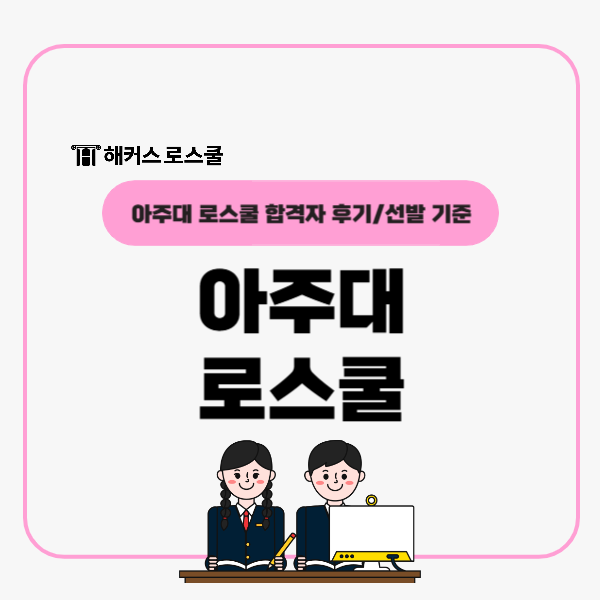  아주대 로스쿨(법학전문대학원) 합격자 시기별 리트 학습법+선발 기준